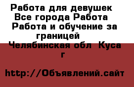 Работа для девушек - Все города Работа » Работа и обучение за границей   . Челябинская обл.,Куса г.